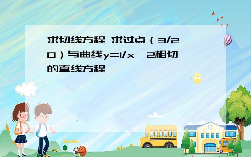 求切线方程 求过点（3/2,0）与曲线y=1/x^2相切的直线方程