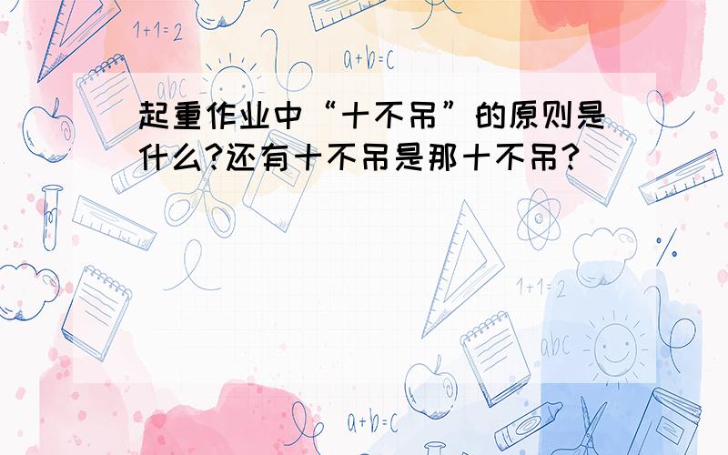 起重作业中“十不吊”的原则是什么?还有十不吊是那十不吊?