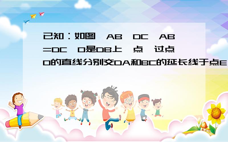 已知：如图,AB‖DC,AB=DC,O是DB上一点,过点O的直线分别交DA和BC的延长线于点E,F.求证：角E=角F图：