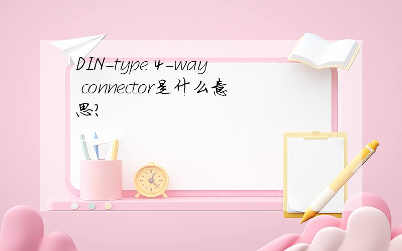 DIN-type 4-way connector是什么意思?