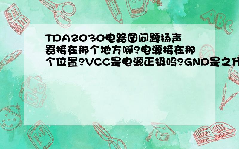 TDA2030电路图问题扬声器接在那个地方啊?电源接在那个位置?VCC是电源正极吗?GND是之什么?X1、IN、X3、AC又是什么意思?这里的AC是不是交流电?这个电路图干嘛还要交流电啊?音频输入不是有三条