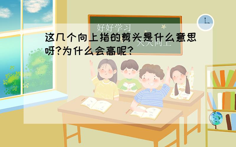 这几个向上指的剪头是什么意思呀?为什么会高呢?