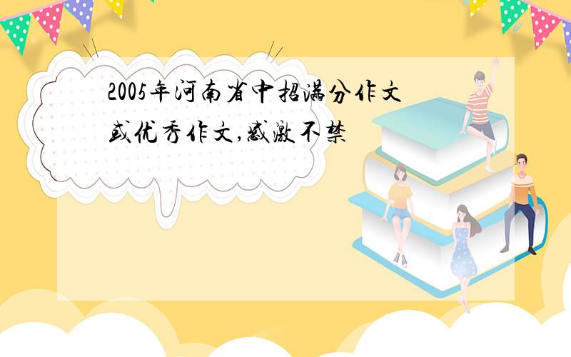 2005年河南省中招满分作文或优秀作文,感激不禁