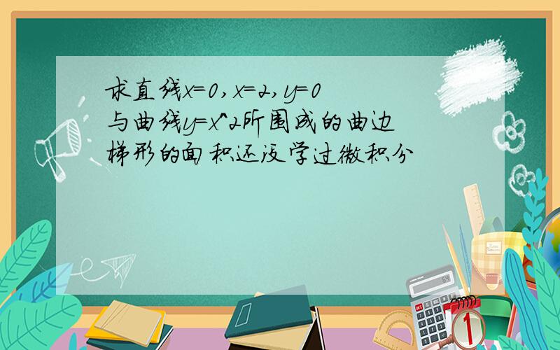 求直线x=0,x=2,y=0与曲线y=x^2所围成的曲边梯形的面积还没学过微积分