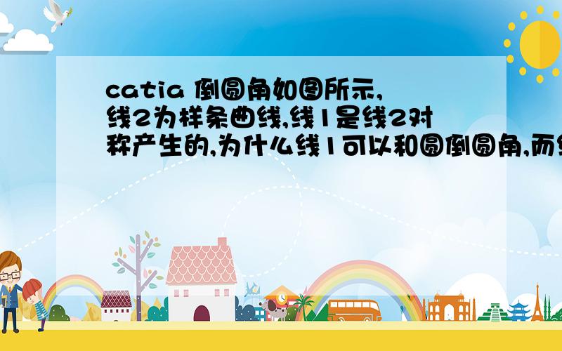 catia 倒圆角如图所示,线2为样条曲线,线1是线2对称产生的,为什么线1可以和圆倒圆角,而线2就不能倒呢?（不是半径太小的问题,改过也不行）,线2倒的时候会提示错误：“拓扑运算：使用几何包