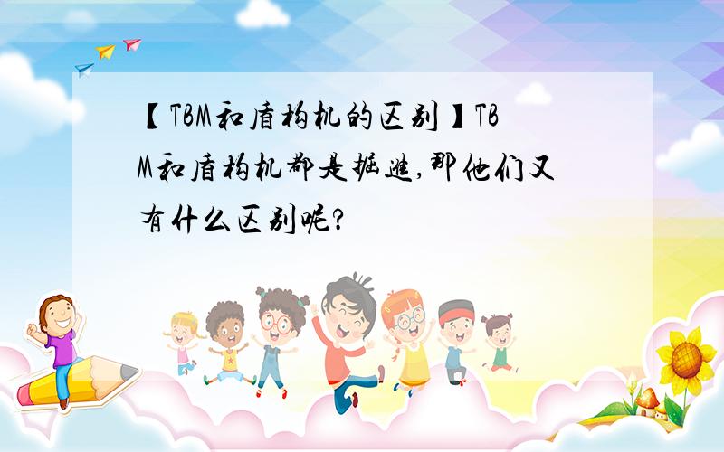 【TBM和盾构机的区别】TBM和盾构机都是掘进,那他们又有什么区别呢?