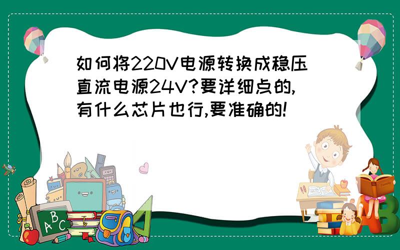 如何将220V电源转换成稳压直流电源24V?要详细点的,有什么芯片也行,要准确的!