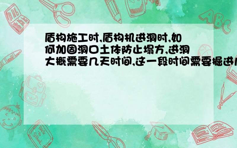 盾构施工时,盾构机进洞时,如何加固洞口土体防止塌方,进洞大概需要几天时间,这一段时间需要掘进几次?进洞的时候只需要在洞口内衬砌管片吧?是不是掘进速度比在区间要快一些?很难想象这