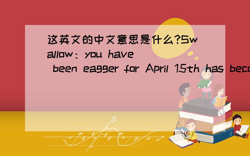 这英文的中文意思是什么?Swallow：you have been eagger for April 15th has become the clouds .