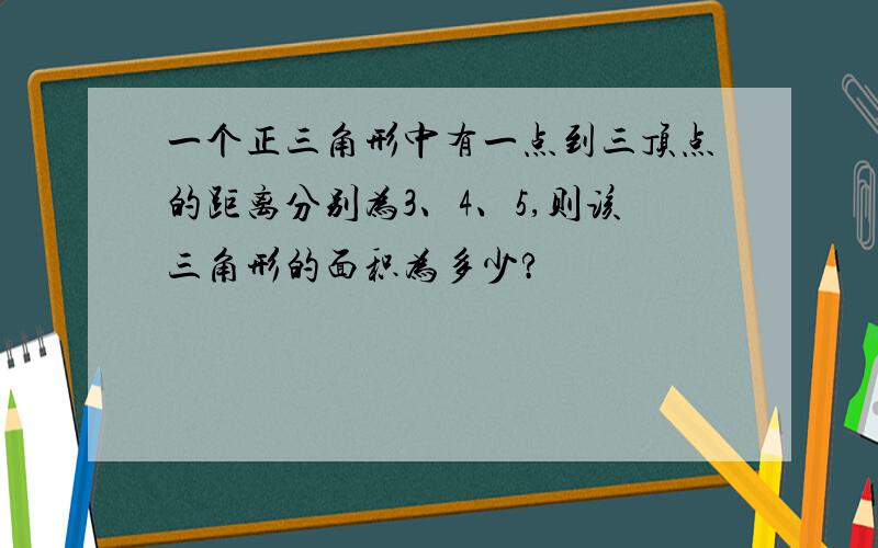 一个正三角形中有一点到三顶点的距离分别为3、4、5,则该三角形的面积为多少?