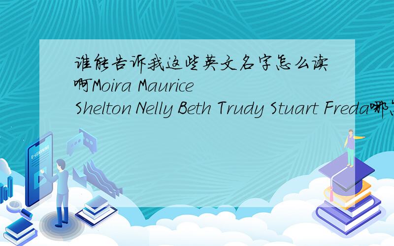 谁能告诉我这些英文名字怎么读啊Moira MauriceShelton Nelly Beth Trudy Stuart Freda哪怎么办拉