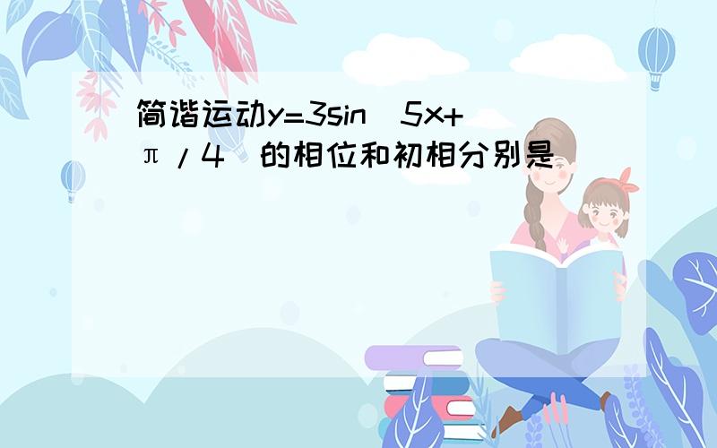 简谐运动y=3sin(5x+π/4)的相位和初相分别是________