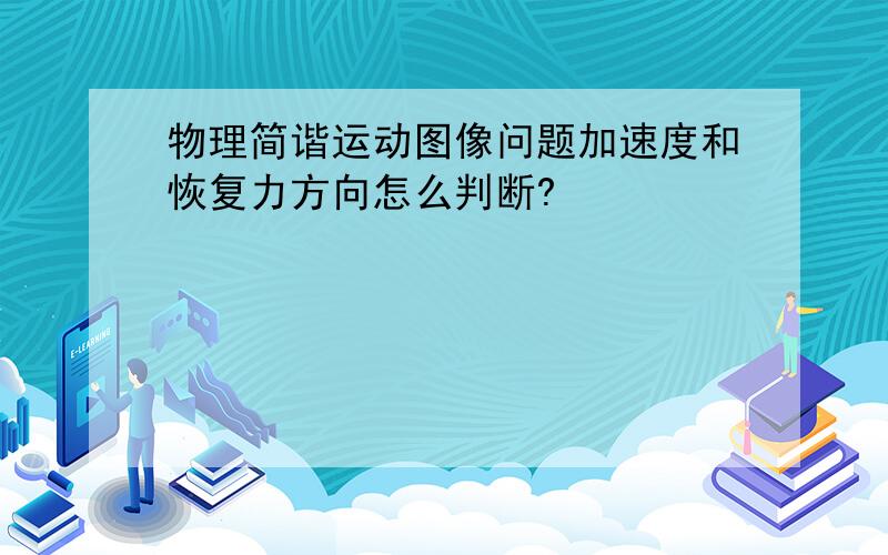 物理简谐运动图像问题加速度和恢复力方向怎么判断?