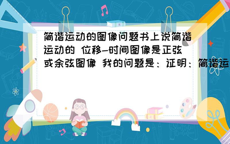 简谐运动的图像问题书上说简谐运动的 位移-时间图像是正弦或余弦图像 我的问题是：证明：简谐运动的位移-时间图像是正弦或余弦图像