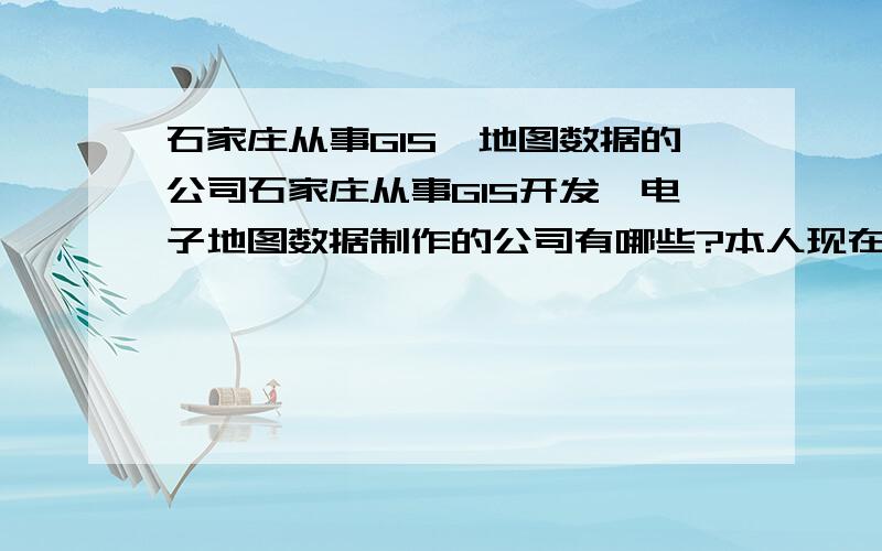 石家庄从事GIS,地图数据的公司石家庄从事GIS开发,电子地图数据制作的公司有哪些?本人现在在北京从事电子地图数据项目管理,GIS开发的工作.由于某些原因,想去石家庄工作.不知道那边GIS的就