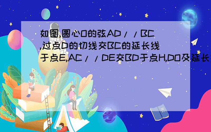 如图,圆心O的弦AD//BC,过点D的切线交BC的延长线于点E,AC//DE交BD于点H,DO及延长线分别交AC,BC于点G,F求证：DF垂直平分AC求证：FC=CE