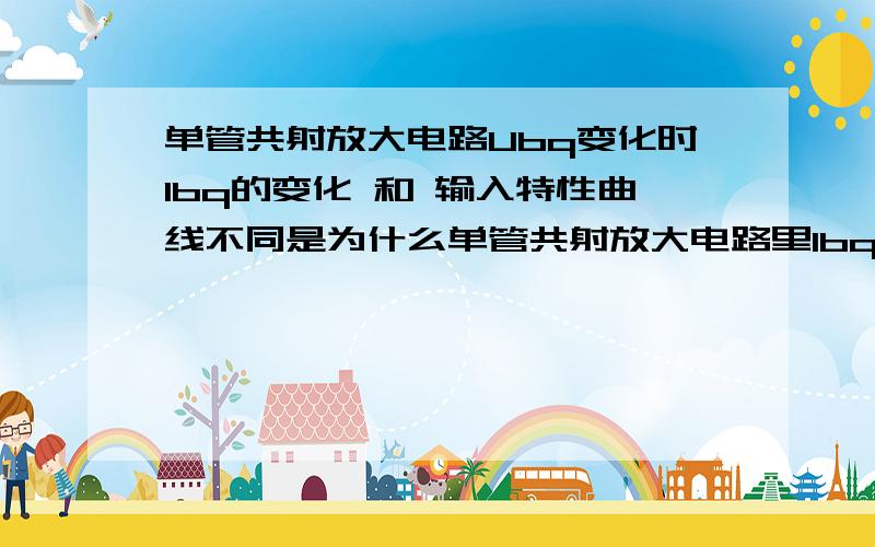 单管共射放大电路Ubq变化时Ibq的变化 和 输入特性曲线不同是为什么单管共射放大电路里Ibq=(Vcc-Ubeq)/Rb..当Ubeq减小时,Ibq将增大.但是从输入回路看 Ubeq减小时 Ibq是减小.产生这两种不同结果是为