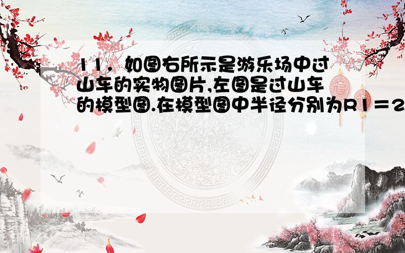 11．如图右所示是游乐场中过山车的实物图片,左图是过山车的模型图.在模型图中半径分别为R1＝2.0m和R2＝8.0m的两个光滑圆形轨道,固定在倾角为α＝37°斜轨道面上的Q、Z两点,且两圆形轨道的