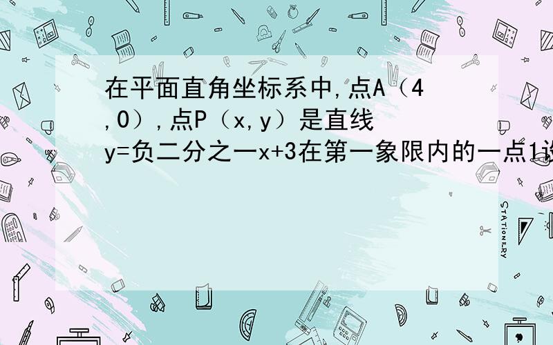 在平面直角坐标系中,点A（4,0）,点P（x,y）是直线y=负二分之一x+3在第一象限内的一点1设△OAP面积为s用含x的解析式表示s,并写出自变量取值范围