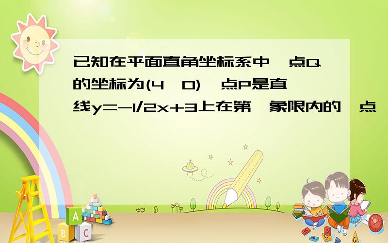 已知在平面直角坐标系中,点Q的坐标为(4,0),点P是直线y=-1/2x+3上在第一象限内的一点,设△OPQ的面积为S（1）设点P的坐标为（x,y）,问S是y的什么函数,并求出这个函数的定义域（2）设点P的坐标为