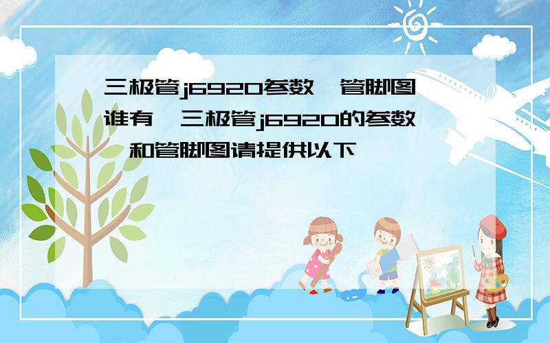 三极管j6920参数,管脚图谁有,三极管j6920的参数,和管脚图请提供以下,