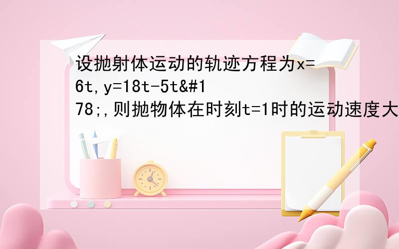 设抛射体运动的轨迹方程为x=6t,y=18t-5t²,则抛物体在时刻t=1时的运动速度大小为多少?