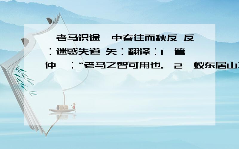 《老马识途》中春往而秋反 反：迷惑失道 矢：翻译：1、管仲曰：“老马之智可用也.