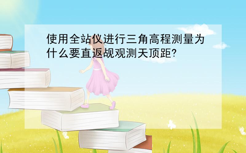 使用全站仪进行三角高程测量为什么要直返觇观测天顶距?