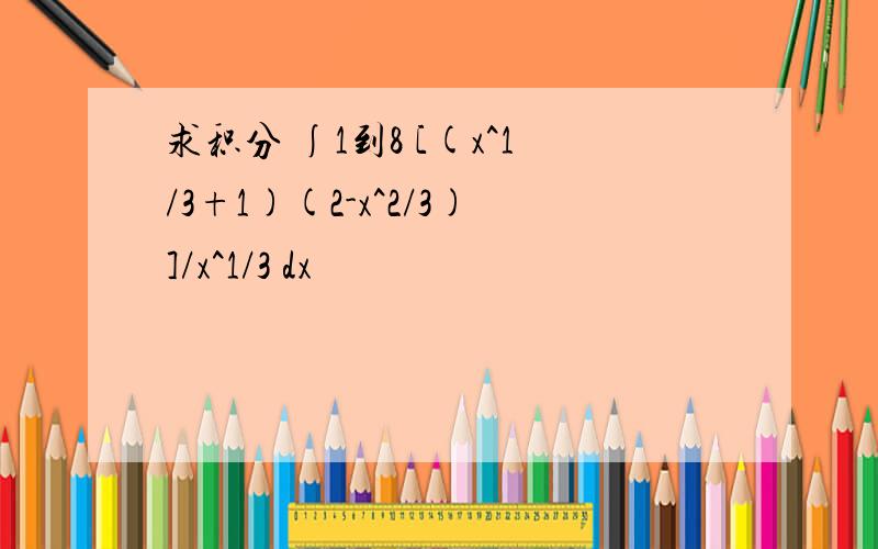 求积分 ∫1到8 [(x^1/3+1)(2-x^2/3)]/x^1/3 dx