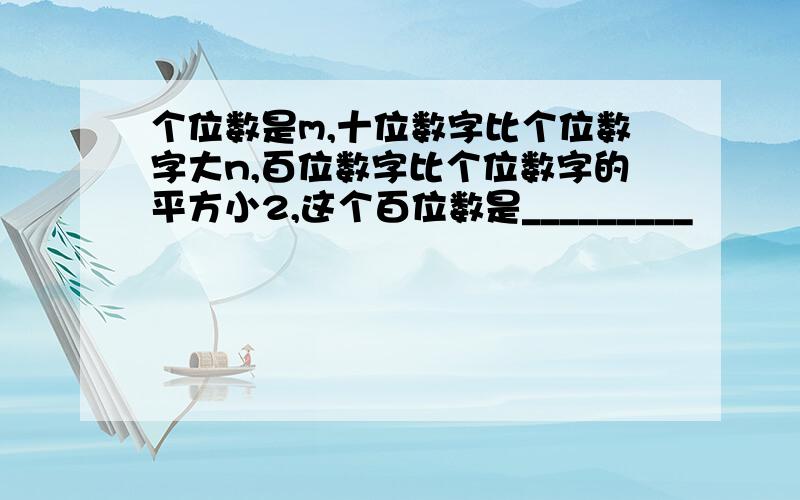 个位数是m,十位数字比个位数字大n,百位数字比个位数字的平方小2,这个百位数是_________