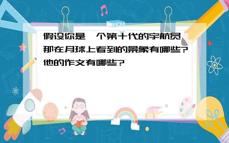 假设你是一个第十代的宇航员,那在月球上看到的景象有哪些?他的作文有哪些?