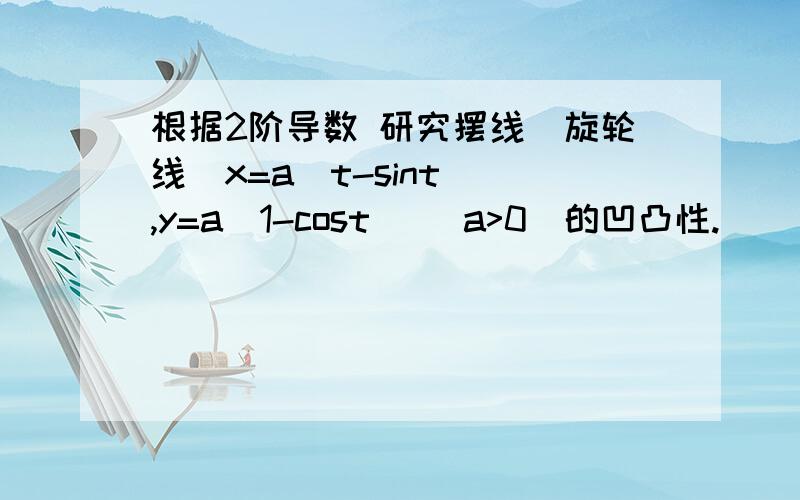 根据2阶导数 研究摆线（旋轮线）x=a(t-sint) ,y=a(1-cost) (a>0)的凹凸性.