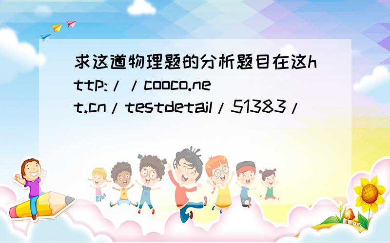 求这道物理题的分析题目在这http://cooco.net.cn/testdetail/51383/