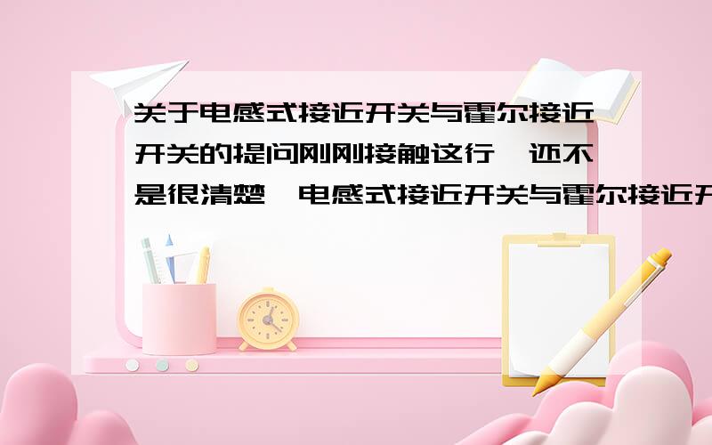 关于电感式接近开关与霍尔接近开关的提问刚刚接触这行,还不是很清楚,电感式接近开关与霍尔接近开关原理肯定是不一样的,两者是否可以通用.也就是说用户是要实现检测磁性金属有无,是