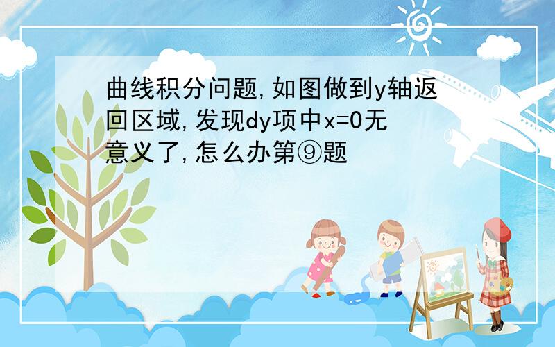 曲线积分问题,如图做到y轴返回区域,发现dy项中x=0无意义了,怎么办第⑨题