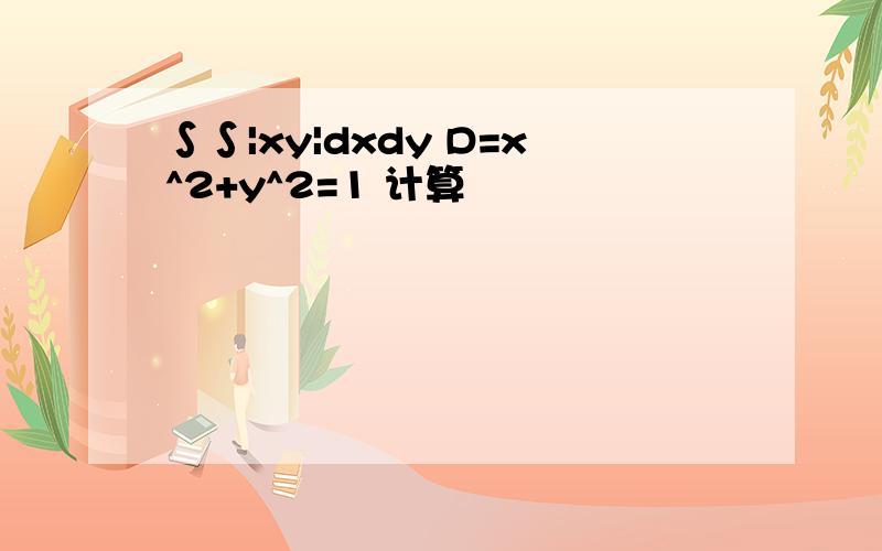 ∫∫|xy|dxdy D=x^2+y^2=1 计算