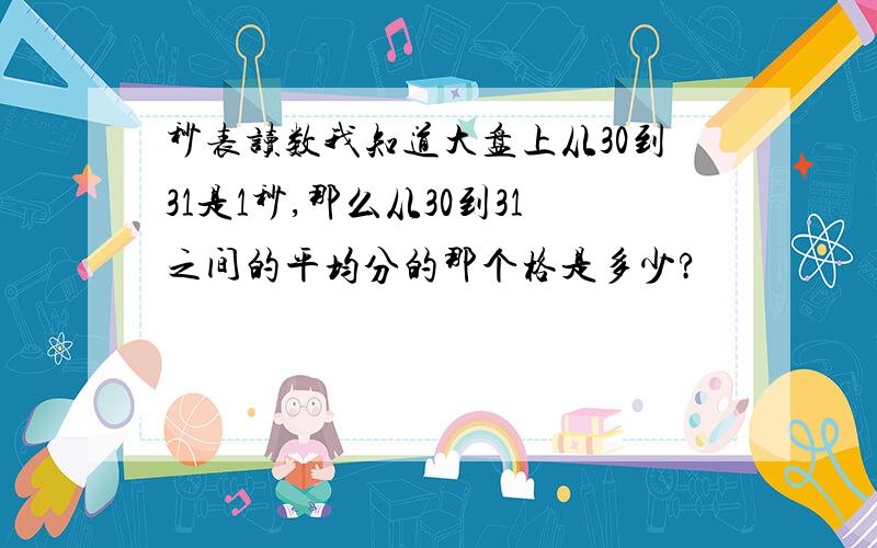 秒表读数我知道大盘上从30到31是1秒,那么从30到31之间的平均分的那个格是多少?