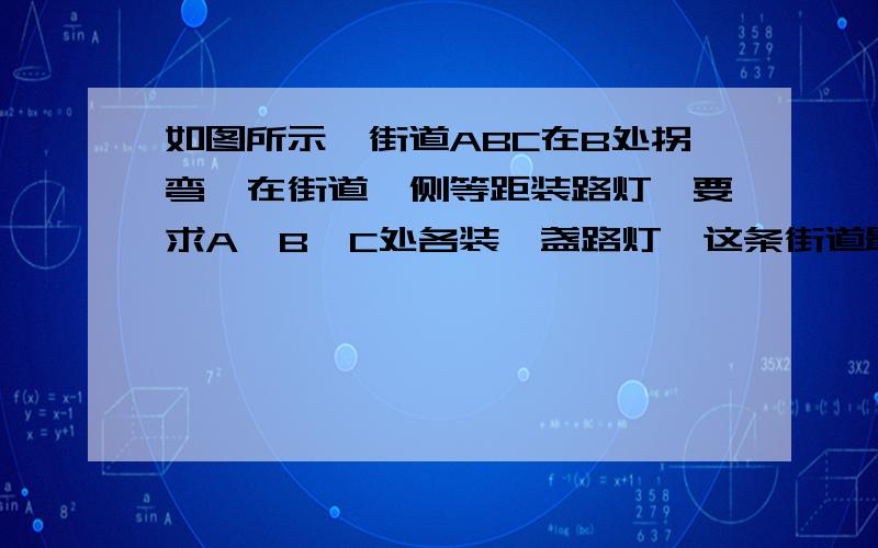 如图所示,街道ABC在B处拐弯,在街道一侧等距装路灯,要求A、B、C处各装一盏路灯,这条街道最少装多少盏路灯?AB长1625,BC长1170,好的话加分help！！！！