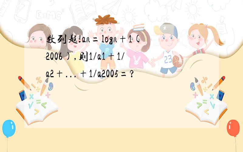 数列题!an=logn+1(2006),则1/a1+1/a2+...+1/a2005=?