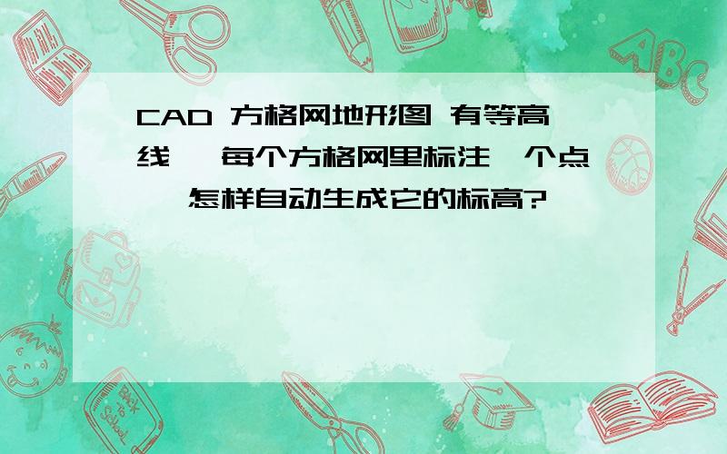 CAD 方格网地形图 有等高线 ,每个方格网里标注一个点 ,怎样自动生成它的标高?