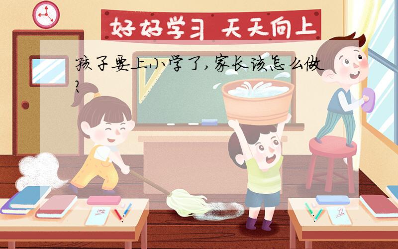 孩子要上小学了,家长该怎么做?