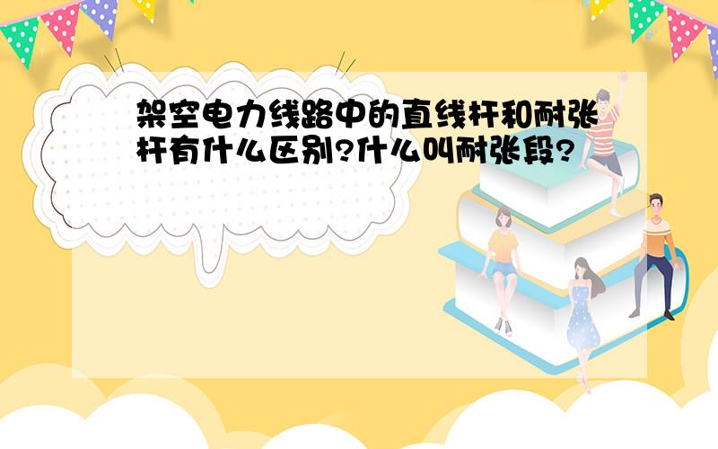 架空电力线路中的直线杆和耐张杆有什么区别?什么叫耐张段?