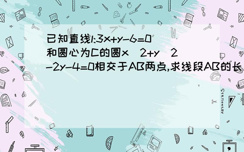 已知直线l:3x+y-6=0和圆心为C的圆x^2+y^2-2y-4=0相交于AB两点,求线段AB的长度