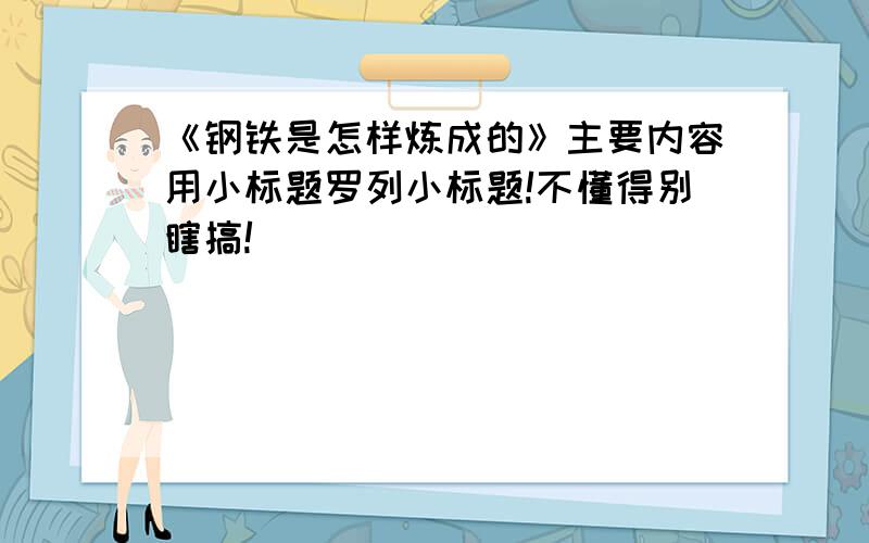 《钢铁是怎样炼成的》主要内容用小标题罗列小标题!不懂得别瞎搞!