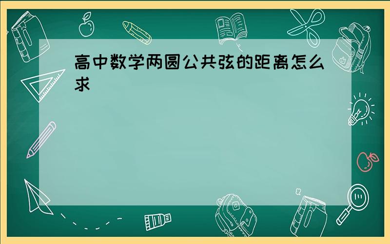 高中数学两圆公共弦的距离怎么求