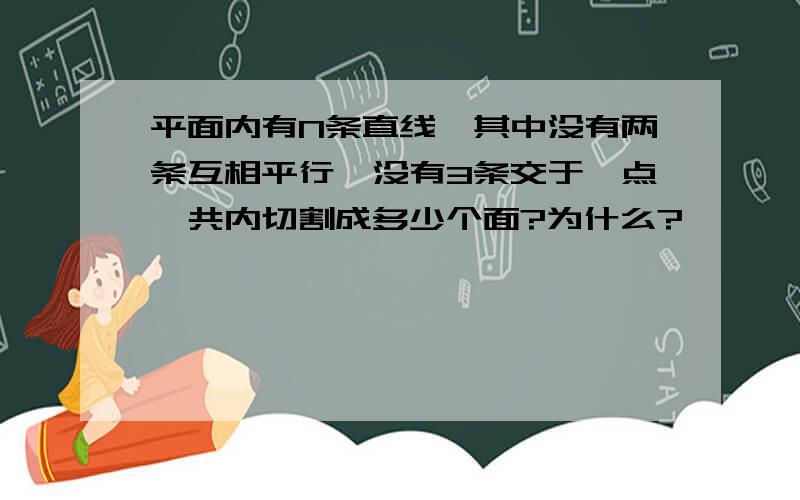 平面内有N条直线,其中没有两条互相平行,没有3条交于一点一共内切割成多少个面?为什么?