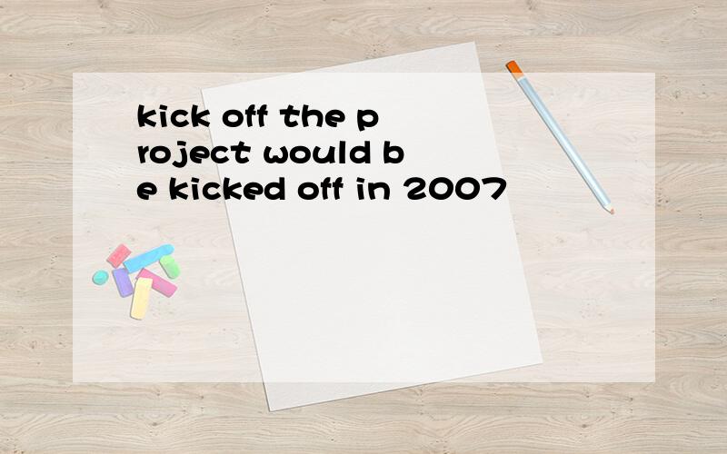 kick off the project would be kicked off in 2007