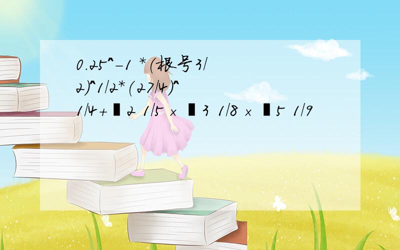 0.25＾-1 *(根号3/2)^1/2*(27/4)^1/4+㏒2 1/5×㏒3 1/8×㏒5 1/9