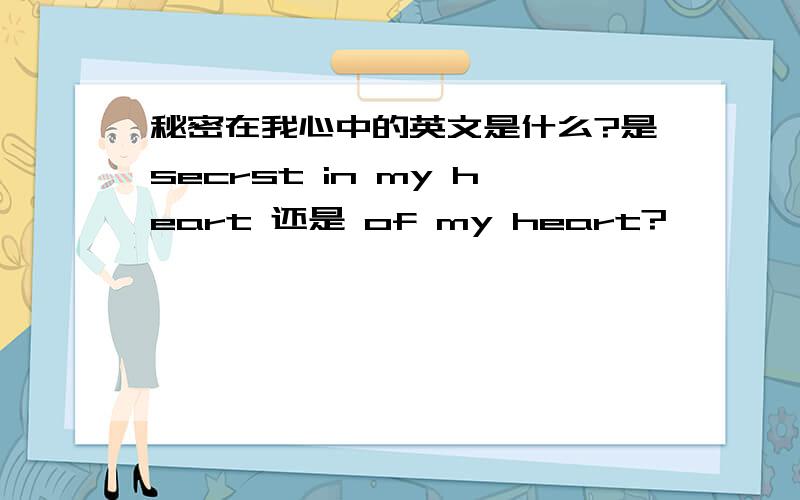 秘密在我心中的英文是什么?是secrst in my heart 还是 of my heart?