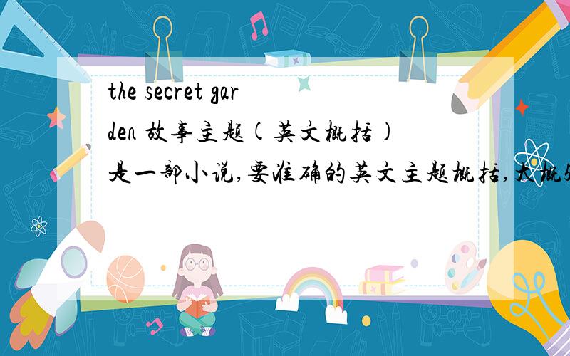 the secret garden 故事主题(英文概括)是一部小说,要准确的英文主题概括,大概50字左右.